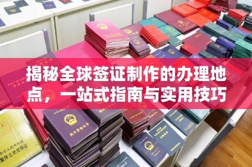 金门揭秘全球签证制作的办理地点，一站式指南与实用技巧