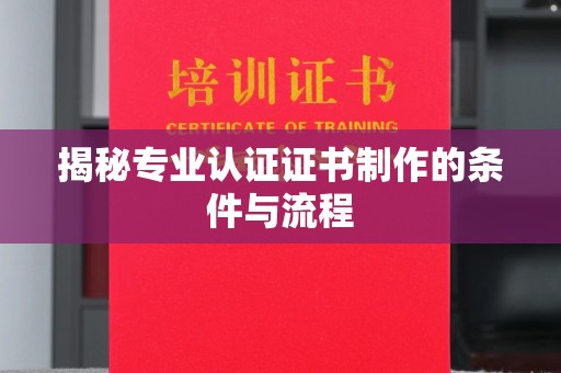 长春揭秘专业认证证书制作的条件与流程