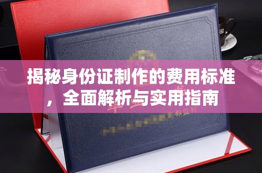 椒江揭秘身份证制作的费用标准，全面解析与实用指南