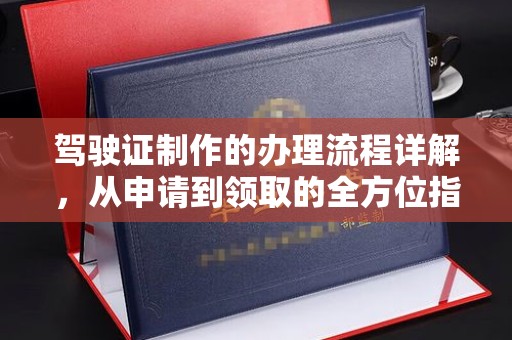 大雅驾驶证制作的办理流程详解，从申请到领取的全方位指南